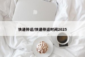 快遞停運(yùn)/快遞停運(yùn)時(shí)間2025