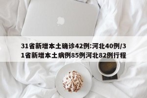 31省新增本土確診42例:河北40例/31省新增本土病例85例河北82例行程