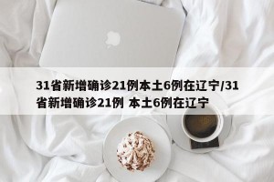 31省新增確診21例本土6例在遼寧/31省新增確診21例 本土6例在遼寧