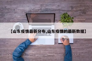 【山東疫情最新分布,山東疫情的最新數(shù)據(jù)】