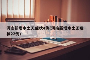河南新增本土無癥狀4例(河南新增本土無癥狀22例)