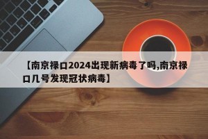 【南京祿口2024出現(xiàn)新病毒了嗎,南京祿口幾號(hào)發(fā)現(xiàn)冠狀病毒】