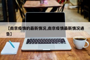 【南京疫情的最新情況,南京疫情最新情況通告】