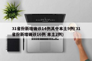 31省份新增確診14例其中本土9例(31省份新增確診16例 本土2例)