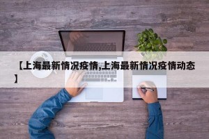 【上海最新情況疫情,上海最新情況疫情動(dòng)態(tài)】