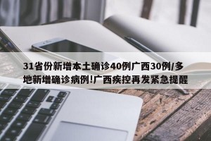 31省份新增本土確診40例廣西30例/多地新增確診病例!廣西疾控再發(fā)緊急提醒