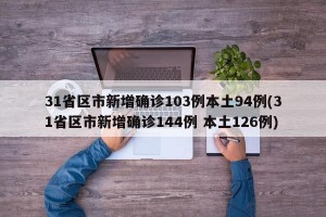 31省區(qū)市新增確診103例本土94例(31省區(qū)市新增確診144例 本土126例)