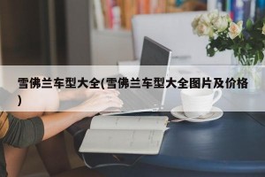 雪佛蘭車型大全(雪佛蘭車型大全圖片及價(jià)格)