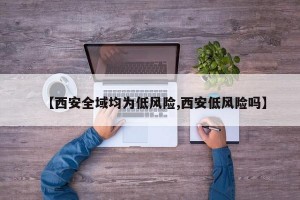 【西安全域均為低風(fēng)險,西安低風(fēng)險嗎】