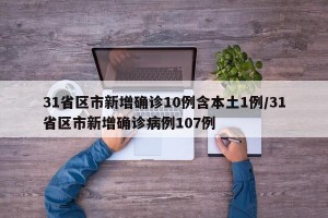 31省區(qū)市新增確診10例含本土1例/31省區(qū)市新增確診病例107例