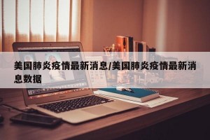 美國肺炎疫情最新消息/美國肺炎疫情最新消息數(shù)據(jù)