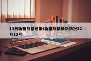 13日新疆疫情速報(bào)/新疆疫情最新情況12月13號(hào)