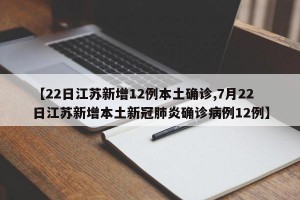 【22日江蘇新增12例本土確診,7月22日江蘇新增本土新冠肺炎確診病例12例】