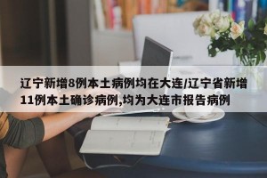 遼寧新增8例本土病例均在大連/遼寧省新增11例本土確診病例,均為大連市報(bào)告病例