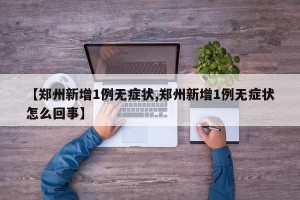 【鄭州新增1例無(wú)癥狀,鄭州新增1例無(wú)癥狀怎么回事】