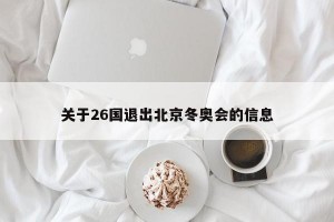 關(guān)于26國退出北京冬奧會的信息