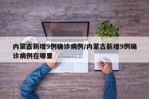 內(nèi)蒙古新增9例確診病例/內(nèi)蒙古新增9例確診病例在哪里