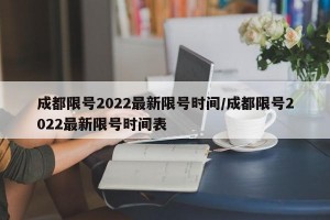 成都限號(hào)2022最新限號(hào)時(shí)間/成都限號(hào)2022最新限號(hào)時(shí)間表