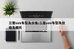 三菱suv車型及價格/三菱suv車型及價格及圖片
