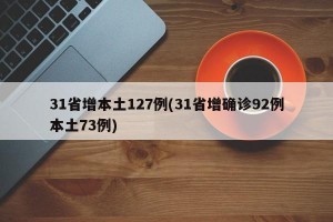 31省增本土127例(31省增確診92例本土73例)