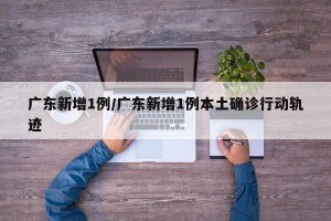 廣東新增1例/廣東新增1例本土確診行動軌跡