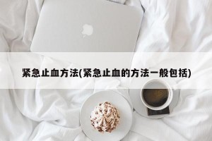 緊急止血方法(緊急止血的方法一般包括)