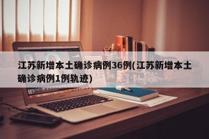 江蘇新增本土確診病例36例(江蘇新增本土確診病例1例軌跡)
