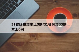 31省區(qū)市增本土5例/31省份增33例 本土6例