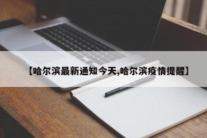 【哈爾濱最新通知今天,哈爾濱疫情提醒】