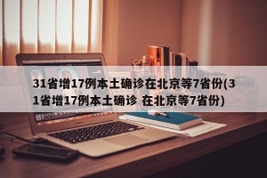 31省增17例本土確診在北京等7省份(31省增17例本土確診 在北京等7省份)
