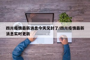四川疫情最新消息今天又封了/四川疫情最新消息實(shí)時(shí)更新