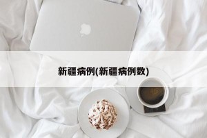 新疆病例(新疆病例數(shù))