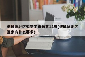 低風(fēng)險(xiǎn)地區(qū)返京不再隔離14天(低風(fēng)險(xiǎn)地區(qū)返京有什么要求)