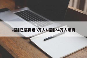 福建已隔離近3萬(wàn)人/福建24萬(wàn)人隔離