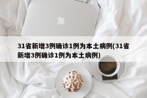 31省新增3例確診1例為本土病例(31省新增3例確診1例為本土病例)
