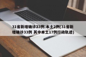 31省新增確診23例:本土2例(31省新增確診33例 其中本土17例行動軌跡)