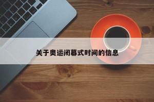 關(guān)于奧運閉幕式時間的信息
