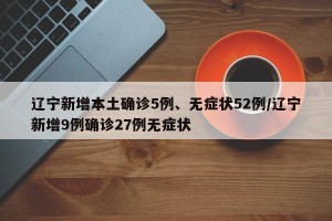 遼寧新增本土確診5例、無(wú)癥狀52例/遼寧新增9例確診27例無(wú)癥狀