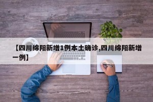 【四川綿陽(yáng)新增1例本土確診,四川綿陽(yáng)新增一例】