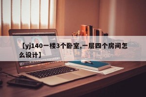 【yj140一樓3個臥室,一層四個房間怎么設(shè)計】