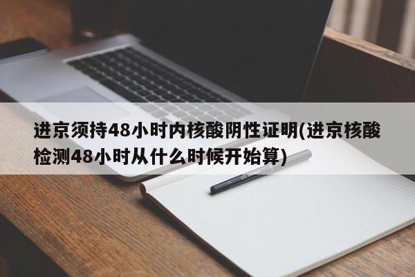 進京須持48小時內(nèi)核酸陰性證明(進京核酸檢測48小時從什么時候開始算)