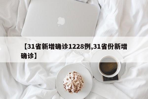 【31省新增確診1228例,31省份新增確診】