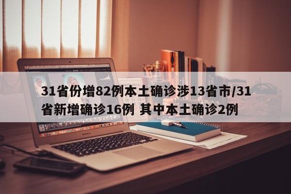 31省份增82例本土確診涉13省市/31省新增確診16例 其中本土確診2例