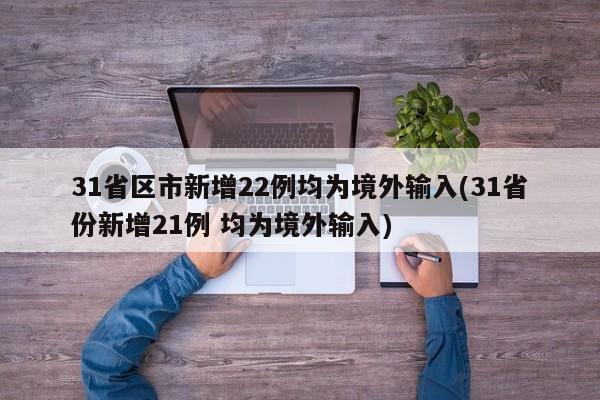 31省區(qū)市新增22例均為境外輸入(31省份新增21例 均為境外輸入)