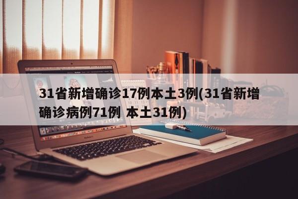 31省新增確診17例本土3例(31省新增確診病例71例 本土31例)