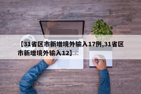 【31省區(qū)市新增境外輸入17例,31省區(qū)市新增境外輸入12】