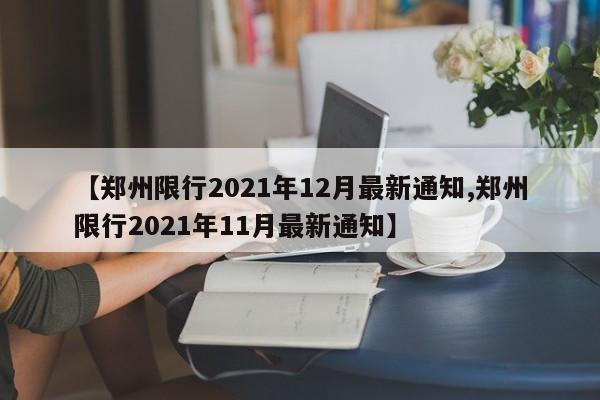 【鄭州限行2021年12月最新通知,鄭州限行2021年11月最新通知】