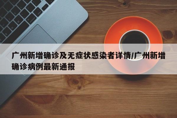 廣州新增確診及無癥狀感染者詳情/廣州新增確診病例最新通報