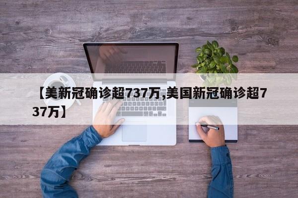 【美新冠確診超737萬,美國新冠確診超737萬】