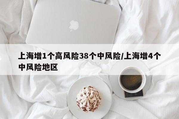 上海增1個高風(fēng)險38個中風(fēng)險/上海增4個中風(fēng)險地區(qū)